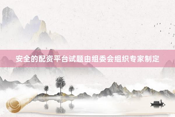 安全的配资平台试题由组委会组织专家制定