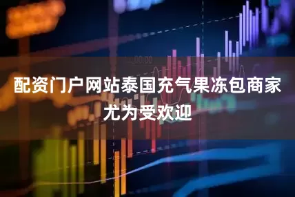 配资门户网站泰国充气果冻包商家尤为受欢迎