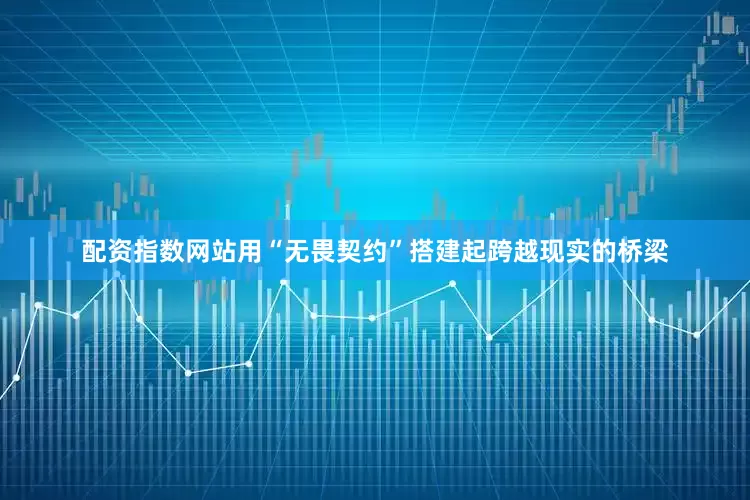 配资指数网站用“无畏契约”搭建起跨越现实的桥梁