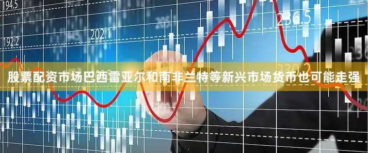 股票配资市场巴西雷亚尔和南非兰特等新兴市场货币也可能走强