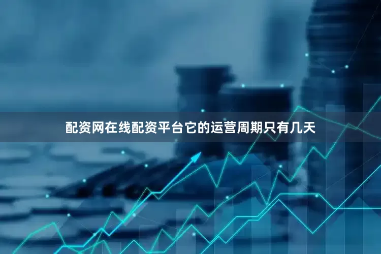 配资网在线配资平台它的运营周期只有几天