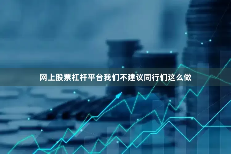 网上股票杠杆平台我们不建议同行们这么做