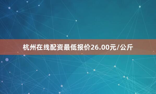 杭州在线配资最低报价26.00元/公斤