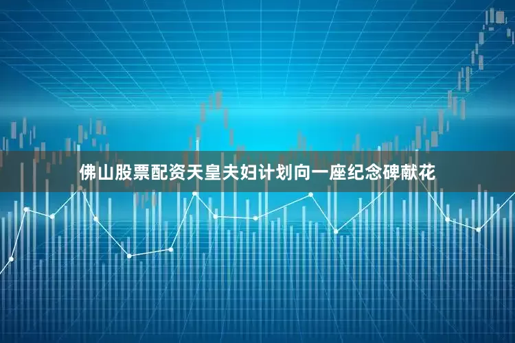 佛山股票配资天皇夫妇计划向一座纪念碑献花