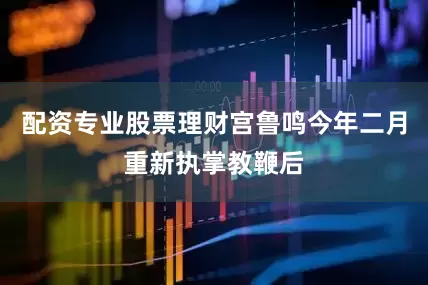 配资专业股票理财宫鲁鸣今年二月重新执掌教鞭后