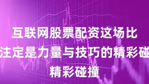 互联网股票配资这场比赛注定是力量与技巧的精彩碰撞