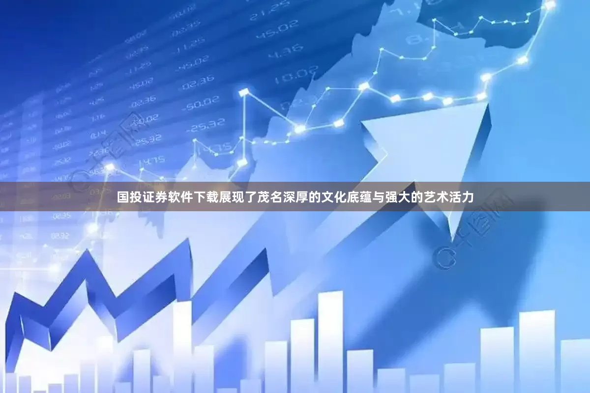 国投证券软件下载展现了茂名深厚的文化底蕴与强大的艺术活力
