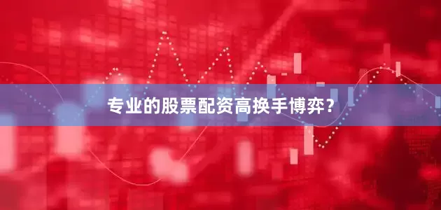 专业的股票配资高换手博弈？