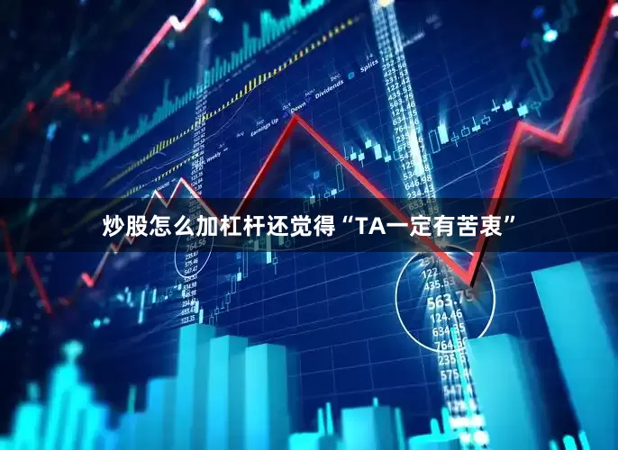 炒股怎么加杠杆还觉得“TA一定有苦衷”