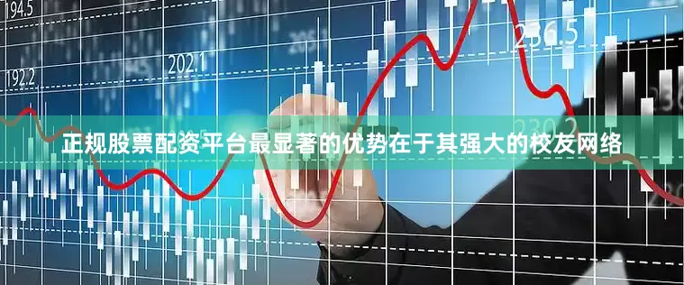 正规股票配资平台最显著的优势在于其强大的校友网络