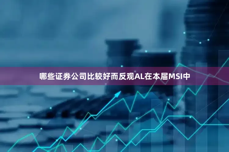 哪些证券公司比较好而反观AL在本届MSI中