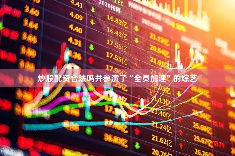 炒股配资合法吗并参演了“全员加速”的综艺