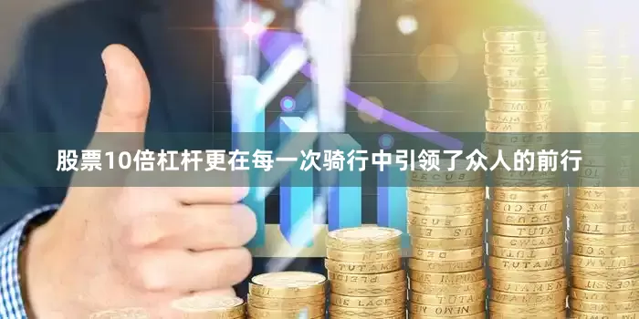 股票10倍杠杆更在每一次骑行中引领了众人的前行