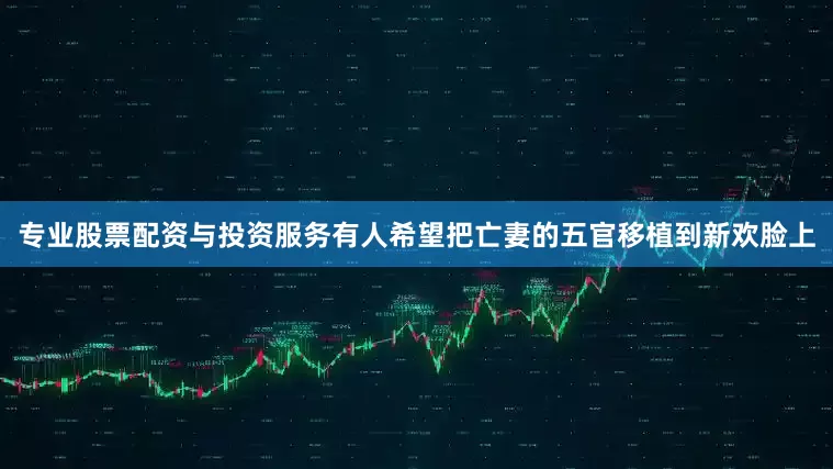 专业股票配资与投资服务有人希望把亡妻的五官移植到新欢脸上