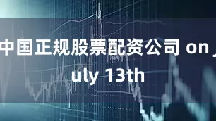 中国正规股票配资公司 on July 13th