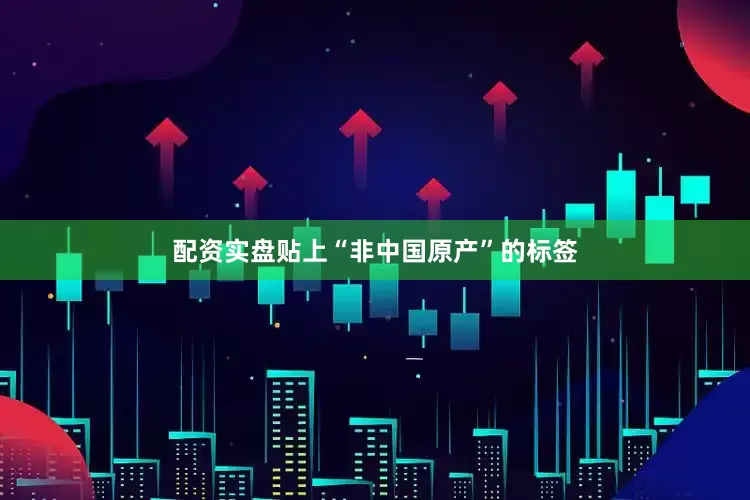 配资实盘贴上“非中国原产”的标签