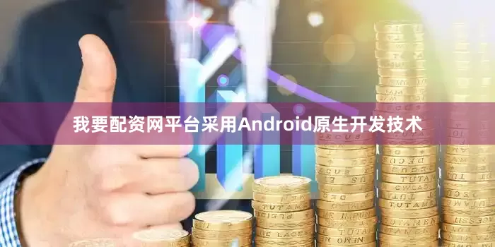 我要配资网平台采用Android原生开发技术
