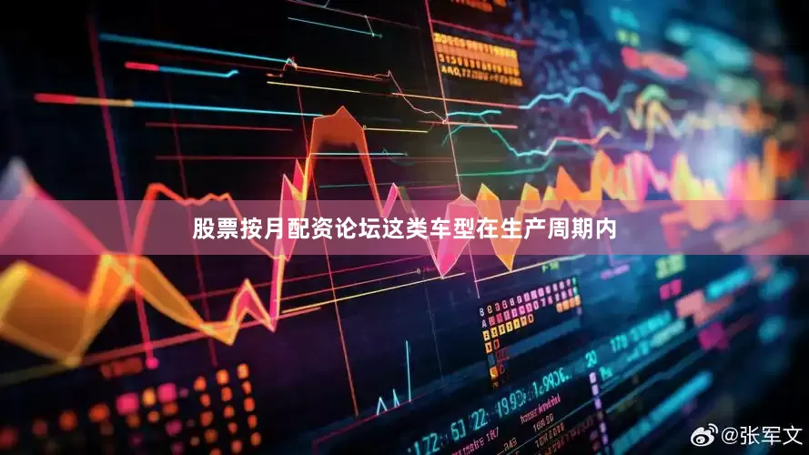 股票按月配资论坛这类车型在生产周期内