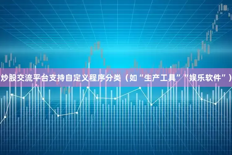 炒股交流平台支持自定义程序分类（如“生产工具”“娱乐软件”）