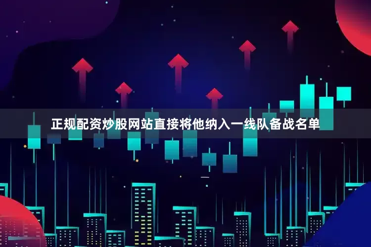 正规配资炒股网站直接将他纳入一线队备战名单
