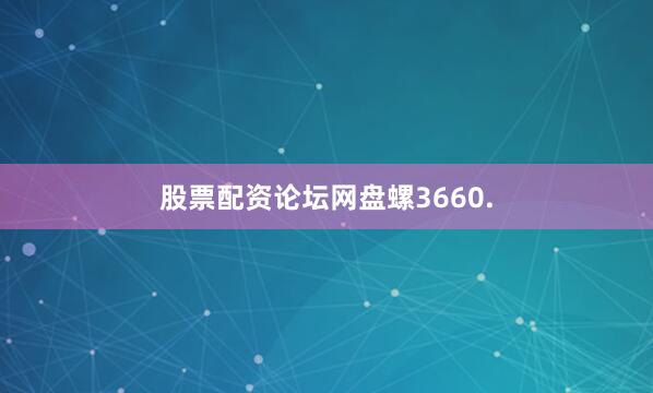 股票配资论坛网盘螺3660.