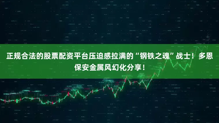 正规合法的股票配资平台压迫感拉满的“钢铁之魂”战士！多恩保安金属风幻化分享！