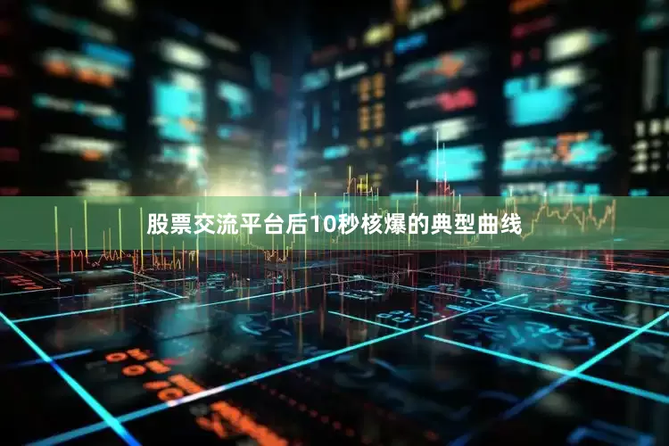 股票交流平台后10秒核爆的典型曲线