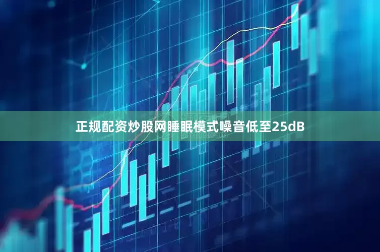 正规配资炒股网睡眠模式噪音低至25dB