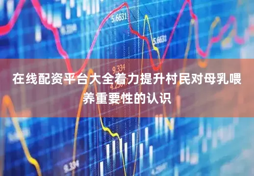 在线配资平台大全着力提升村民对母乳喂养重要性的认识