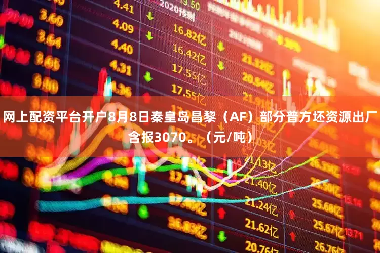 网上配资平台开户8月8日秦皇岛昌黎（AF）部分普方坯资源出厂含报3070。（元/吨）