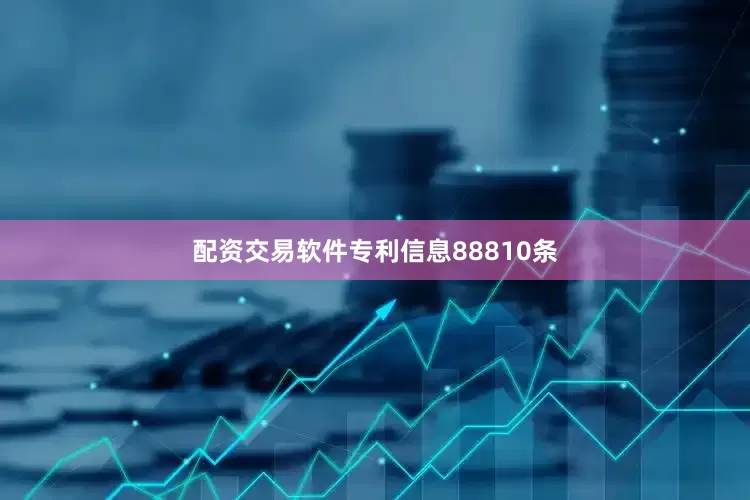 配资交易软件专利信息88810条