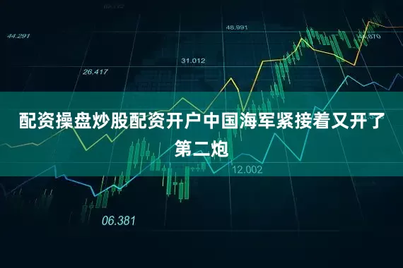 配资操盘炒股配资开户中国海军紧接着又开了第二炮