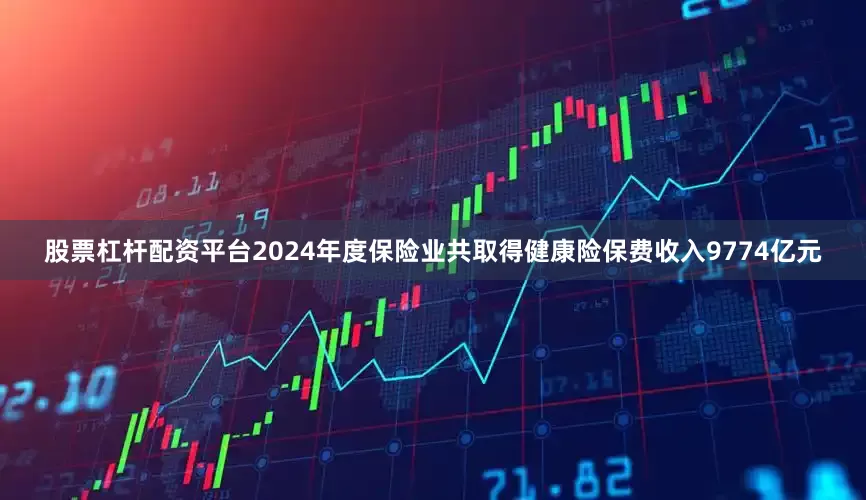 股票杠杆配资平台2024年度保险业共取得健康险保费收入9774亿元