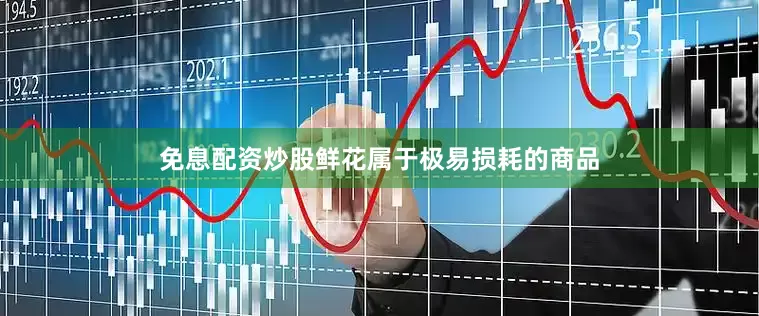 免息配资炒股鲜花属于极易损耗的商品