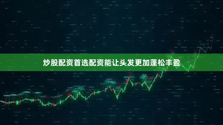 炒股配资首选配资能让头发更加蓬松丰盈