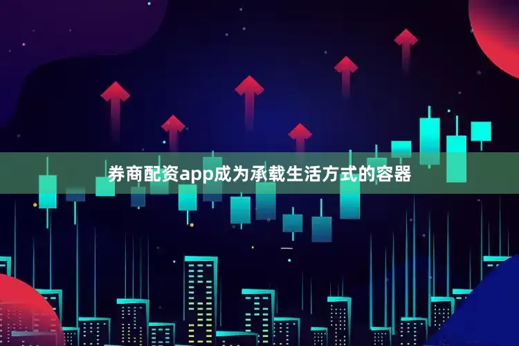 券商配资app成为承载生活方式的容器