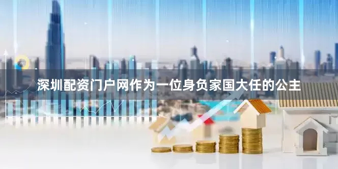 深圳配资门户网作为一位身负家国大任的公主
