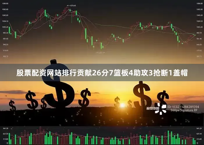 股票配资网站排行贡献26分7篮板4助攻3抢断1盖帽