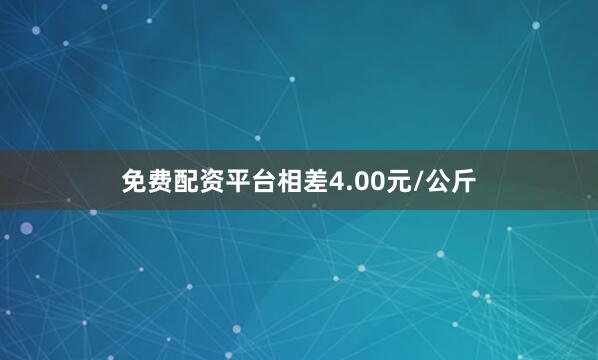 免费配资平台相差4.00元/公斤