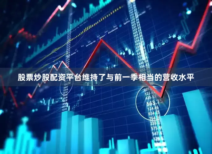 股票炒股配资平台维持了与前一季相当的营收水平