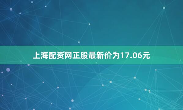 上海配资网正股最新价为17.06元