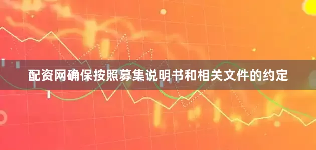 配资网确保按照募集说明书和相关文件的约定
