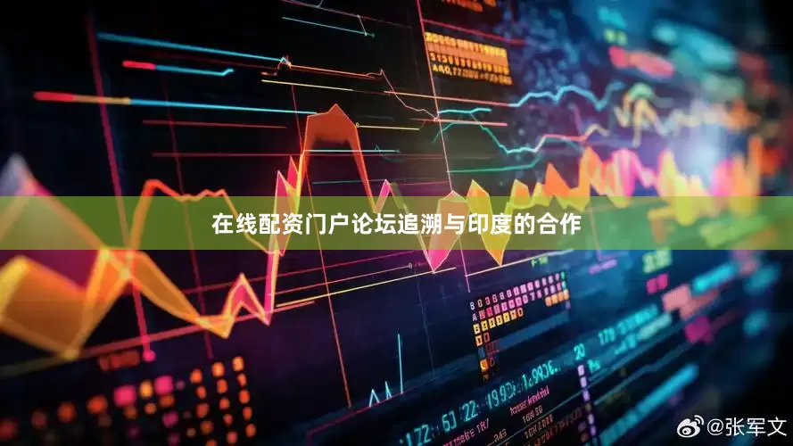 在线配资门户论坛　　追溯与印度的合作