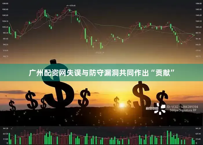 广州配资网失误与防守漏洞共同作出“贡献”
