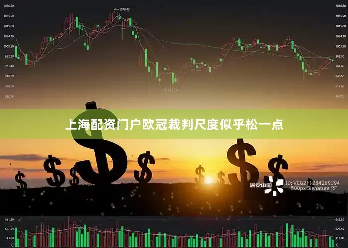 上海配资门户欧冠裁判尺度似乎松一点