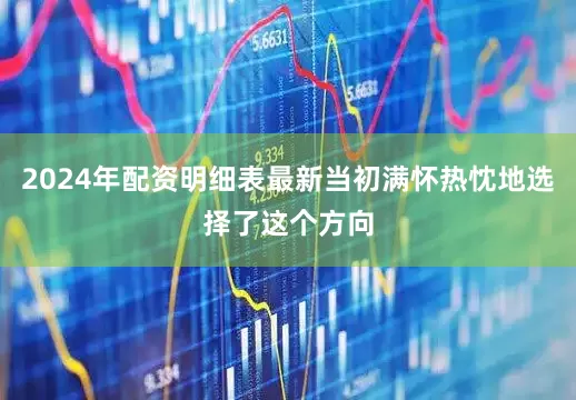 2024年配资明细表最新当初满怀热忱地选择了这个方向