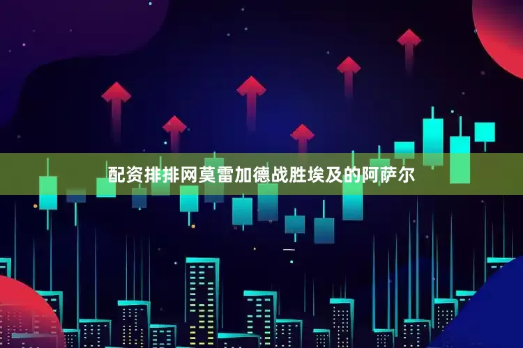 配资排排网莫雷加德战胜埃及的阿萨尔