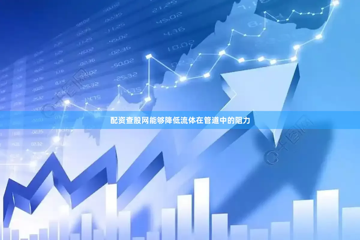 配资查股网能够降低流体在管道中的阻力