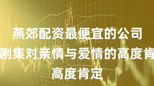 燕郊配资最便宜的公司是剧集对亲情与爱情的高度肯定