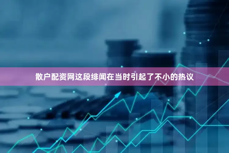 散户配资网这段绯闻在当时引起了不小的热议